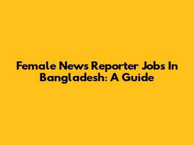 Female News Reporter Jobs In Bangladesh: A Guide