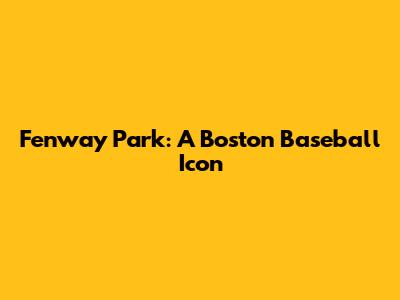 Fenway Park: A Boston Baseball Icon