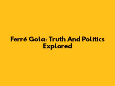 Ferré Gola: Truth And Politics Explored