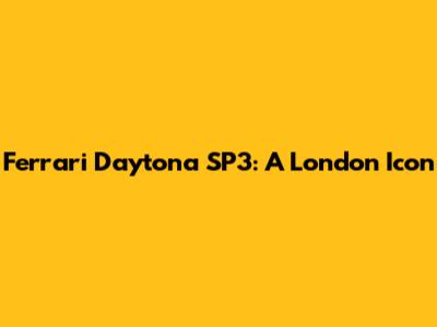 Ferrari Daytona SP3: A London Icon