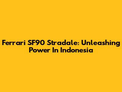 Ferrari SF90 Stradale: Unleashing Power In Indonesia