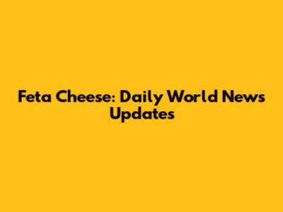 Feta Cheese: Daily World News Updates