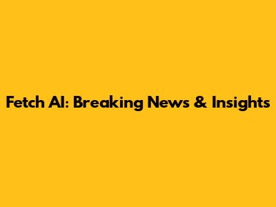 Fetch AI: Breaking News & Insights