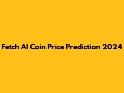 Fetch AI Coin Price Prediction 2024