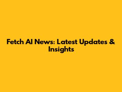 Fetch AI News: Latest Updates & Insights
