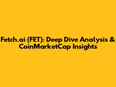 Fetch.ai (FET): Deep Dive Analysis & CoinMarketCap Insights