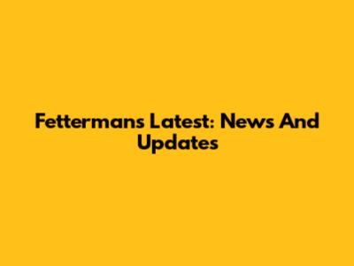 Fetterman's Latest: News And Updates