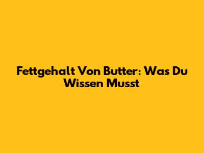 Fettgehalt Von Butter: Was Du Wissen Musst