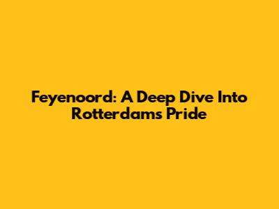 Feyenoord: A Deep Dive Into Rotterdam's Pride