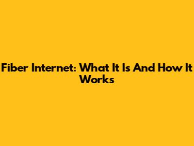 Fiber Internet: What It Is And How It Works