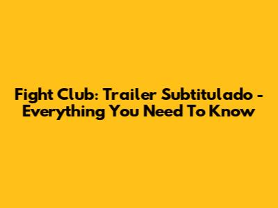 Fight Club: Trailer Subtitulado - Everything You Need To Know