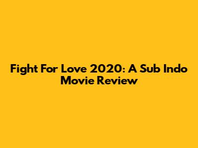 Fight For Love 2020: A Sub Indo Movie Review