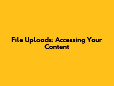 File Uploads: Accessing Your Content