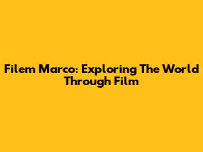 Filem Marco: Exploring The World Through Film