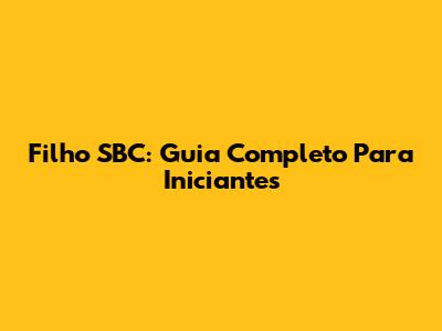 Filho SBC: Guia Completo Para Iniciantes
