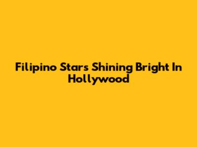 Filipino Stars Shining Bright In Hollywood