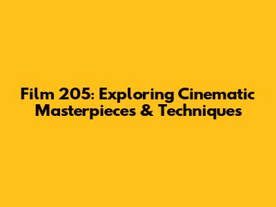 Film 205: Exploring Cinematic Masterpieces & Techniques
