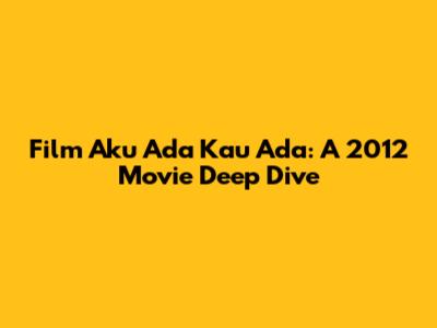 Film Aku Ada Kau Ada: A 2012 Movie Deep Dive