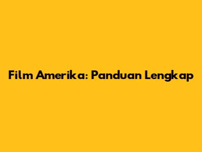 Film Amerika: Panduan Lengkap