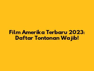 Film Amerika Terbaru 2023: Daftar Tontonan Wajib!