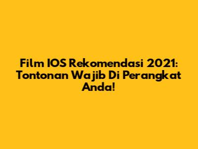 Film IOS Rekomendasi 2021: Tontonan Wajib Di Perangkat Anda!
