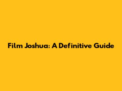 Film Joshua: A Definitive Guide