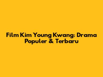 Film Kim Young Kwang: Drama Populer & Terbaru