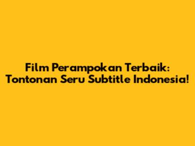 Film Perampokan Terbaik: Tontonan Seru Subtitle Indonesia!
