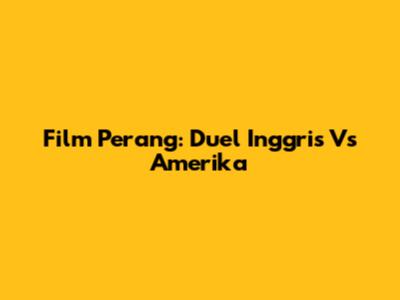 Film Perang: Duel Inggris Vs Amerika