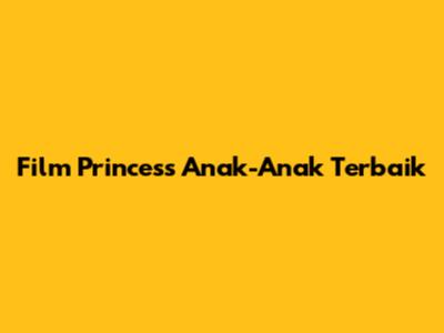 Film Princess Anak-Anak Terbaik