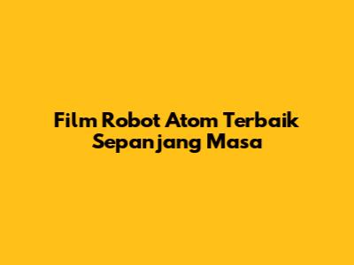 Film Robot Atom Terbaik Sepanjang Masa