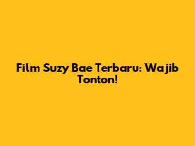 Film Suzy Bae Terbaru: Wajib Tonton!