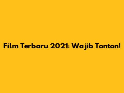Film Terbaru 2021: Wajib Tonton!