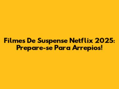 Filmes De Suspense Netflix 2025: Prepare-se Para Arrepios!