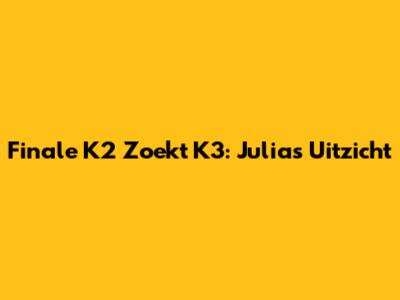 Finale K2 Zoekt K3: Julia's Uitzicht