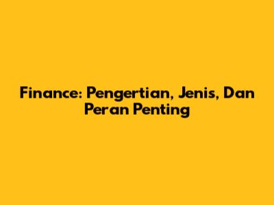 Finance: Pengertian, Jenis, Dan Peran Penting
