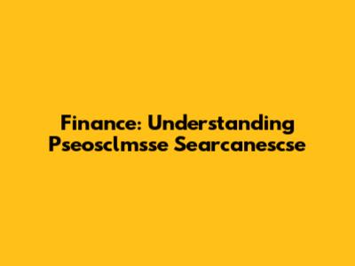 Finance: Understanding Pseosclmsse Searcanescse