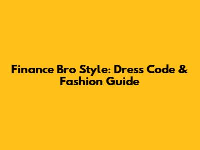 Finance Bro Style: Dress Code & Fashion Guide