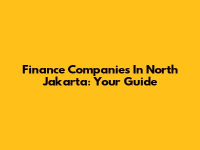 Finance Companies In North Jakarta: Your Guide