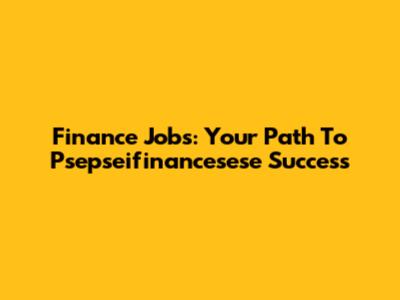 Finance Jobs: Your Path To Psepseifinancesese Success