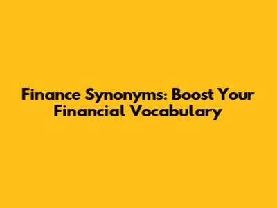Finance Synonyms: Boost Your Financial Vocabulary