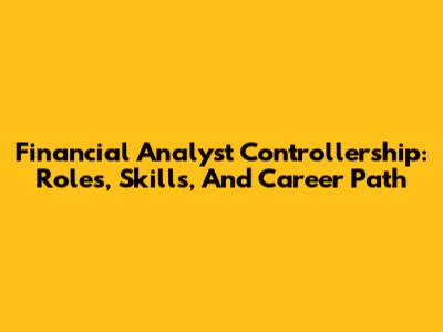 Financial Analyst Controllership: Roles, Skills, And Career Path