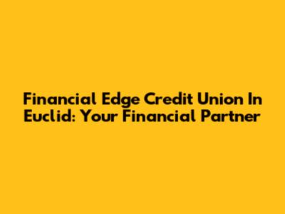 Financial Edge Credit Union In Euclid: Your Financial Partner