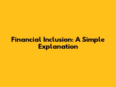Financial Inclusion: A Simple Explanation