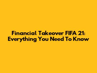Financial Takeover FIFA 21: Everything You Need To Know