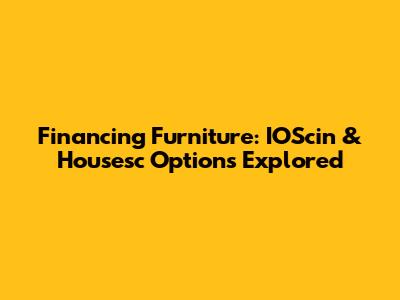 Financing Furniture: IOScin & Housesc Options Explored