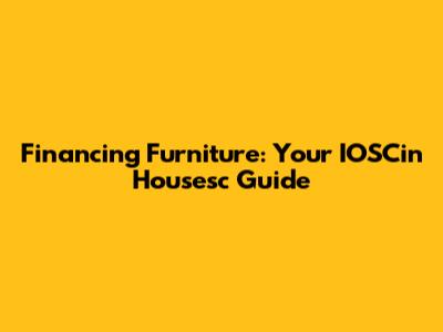 Financing Furniture: Your IOSCin Housesc Guide