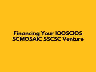 Financing Your IOOSCIOS SCMOSAIC SSCSC Venture