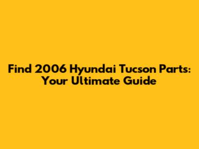 Find 2006 Hyundai Tucson Parts: Your Ultimate Guide
