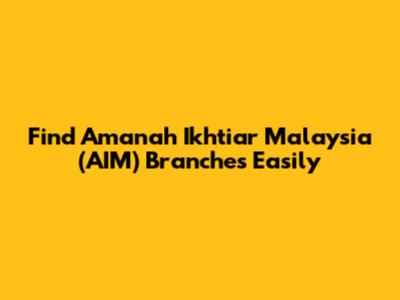 Find Amanah Ikhtiar Malaysia (AIM) Branches Easily